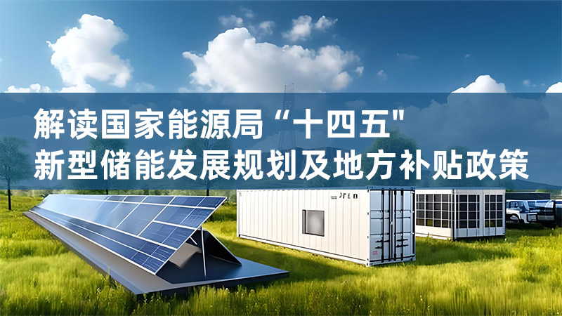 解讀國家能源局“十四五"新型儲能發(fā)展規(guī)劃及地方補貼政策