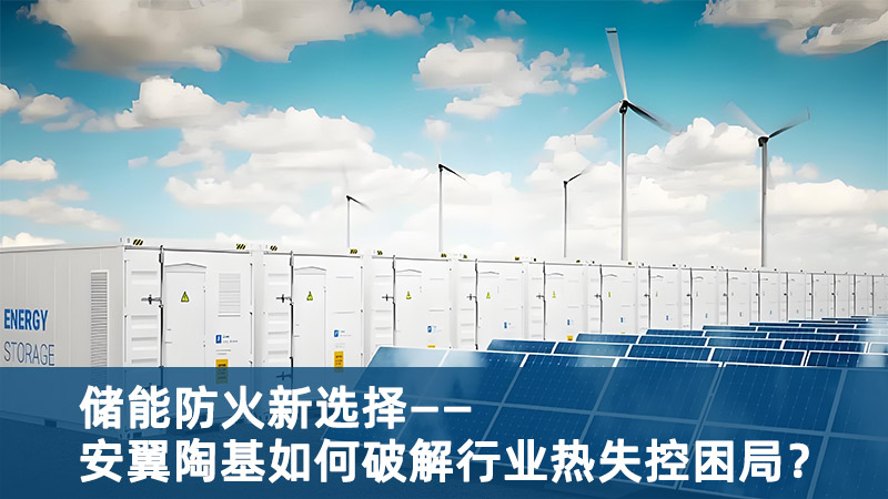 儲能防火新選擇：安翼陶基如何破解行業(yè)熱失控困局？