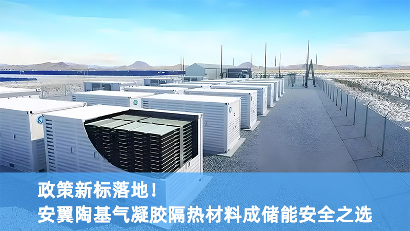 政策新標落地！安翼陶基氣凝膠隔熱材料成儲能安全之選