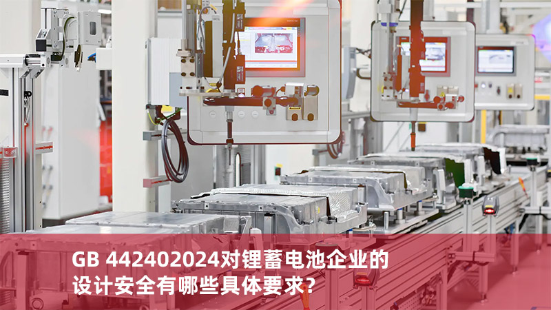 GB 442402024對鋰蓄電池企業(yè)的設(shè)計安全有哪些具體要求？