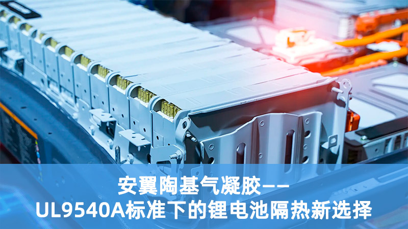 安翼陶基氣凝膠：UL9540A標(biāo)準(zhǔn)下的鋰電池隔熱新選擇