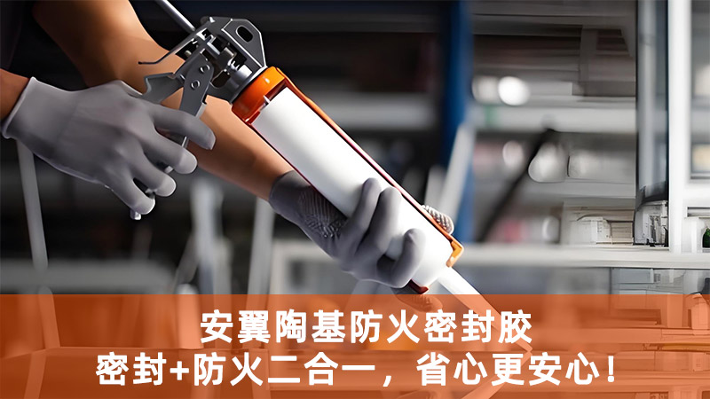 安翼陶基防火密封膠，密封+防火二合一，省心更安心！