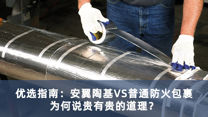 優(yōu)選指南：安翼陶基VS普通防火包裹，為何說貴有貴的道理？