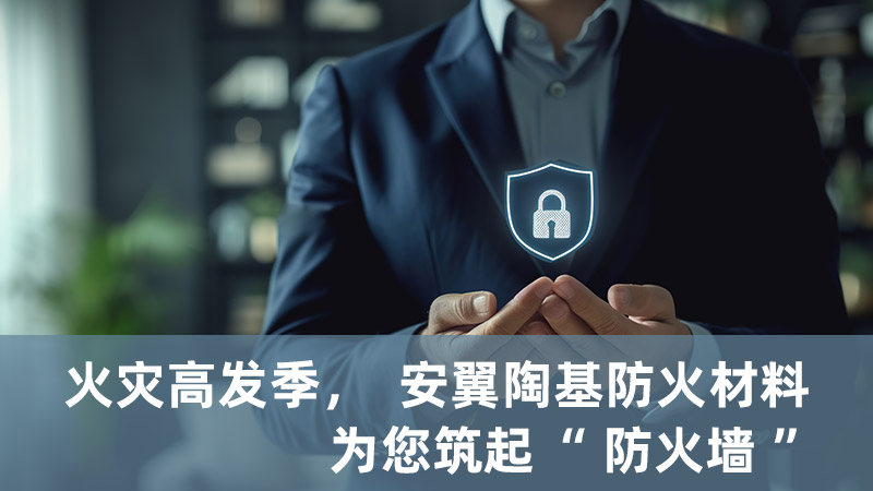 火災高發(fā)季，安翼陶基防火材料為您筑起“防火墻”