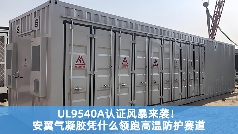 UL9540A認(rèn)證風(fēng)暴來襲！安翼氣凝膠憑什么領(lǐng)跑高溫防護(hù)賽道